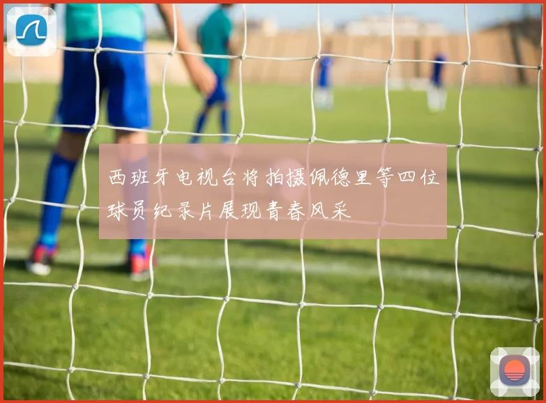 西班牙电视台将拍摄佩德里等四位球员纪录片展现青春风采