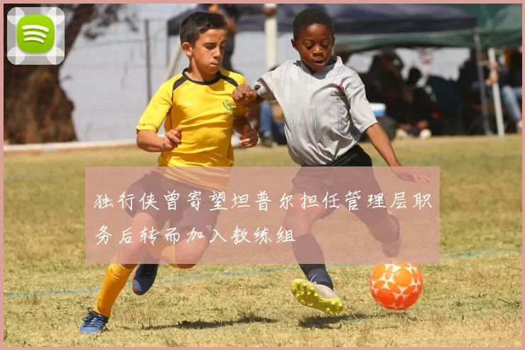 独行侠曾寄望坦普尔担任管理层职务后转而加入教练组