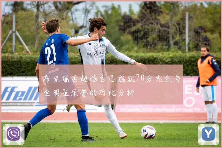 布克能否超越自己成就70分先生与全明星荣誉的对比分析