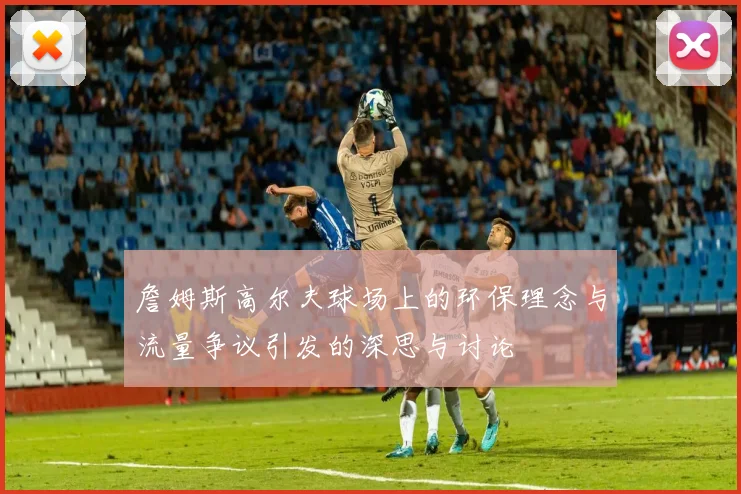 詹姆斯高尔夫球场上的环保理念与流量争议引发的深思与讨论