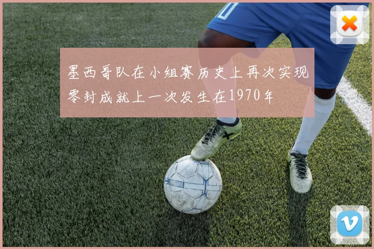 墨西哥队在小组赛历史上再次实现零封成就上一次发生在1970年