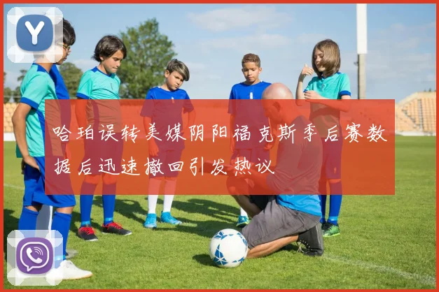 哈珀误转美媒阴阳福克斯季后赛数据后迅速撤回引发热议