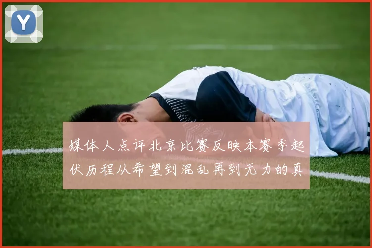 媒体人点评北京比赛反映本赛季起伏历程从希望到混乱再到无力的真实写照