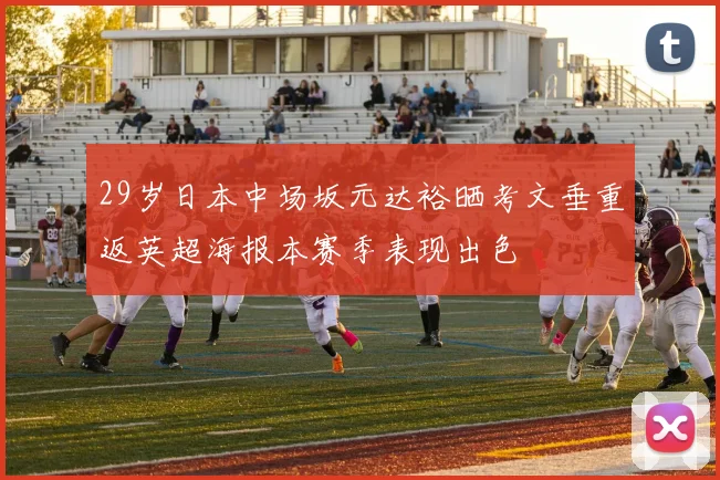 29岁日本中场坂元达裕晒考文垂重返英超海报本赛季表现出色