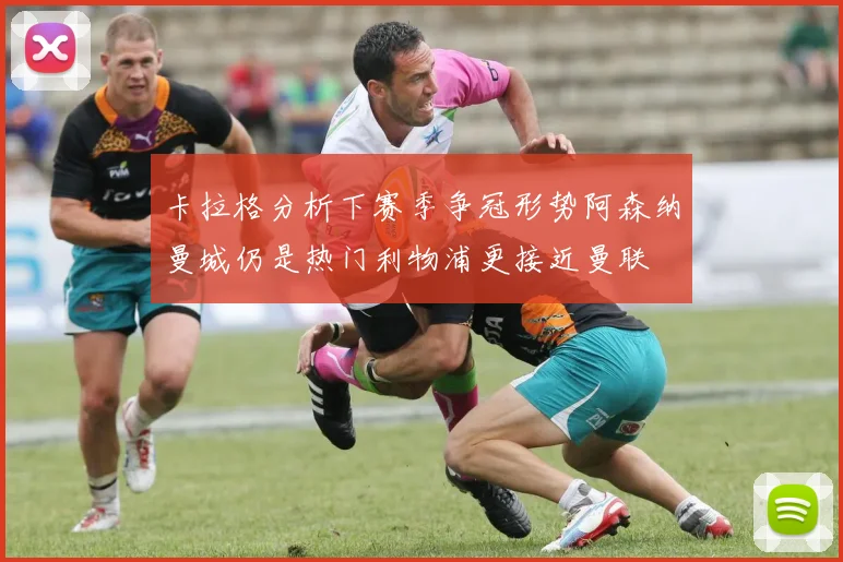 卡拉格分析下赛季争冠形势阿森纳曼城仍是热门利物浦更接近曼联