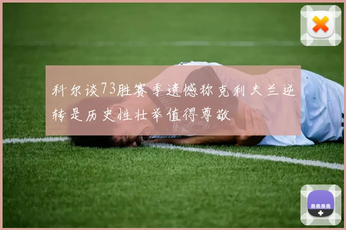 科尔谈73胜赛季遗憾称克利夫兰逆转是历史性壮举值得尊敬