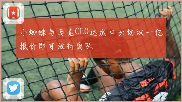 小蜘蛛与马竞CEO达成口头协议一亿报价即可放行离队