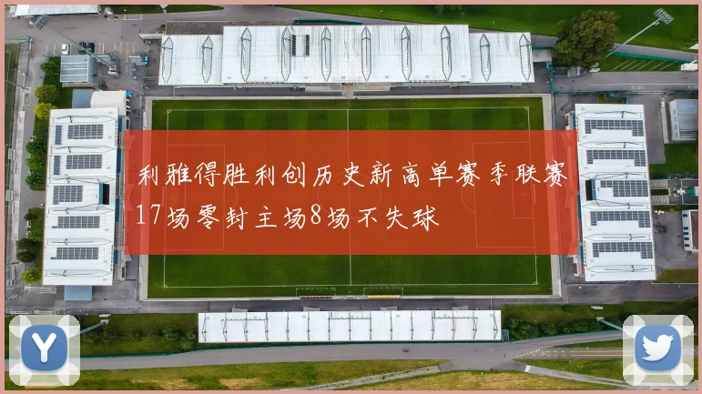 利雅得胜利创历史新高单赛季联赛17场零封主场8场不失球