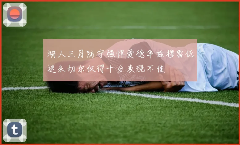 湖人三月防守强悍爱德华兹穆雷低迷米切尔仅得十分表现不佳